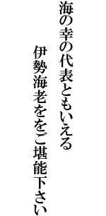 海の幸の代表ともいえる伊勢海老をご堪能下さい